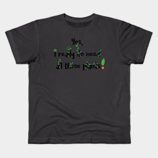 Yes, I Really Do Need All These Plants Kids T-Shirt